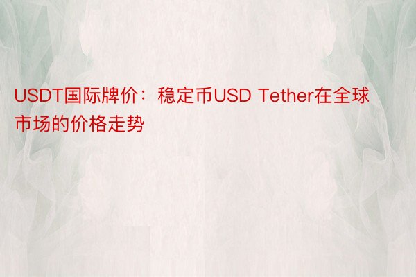 USDT国际牌价：稳定币USD Tether在全球市场的价格走势