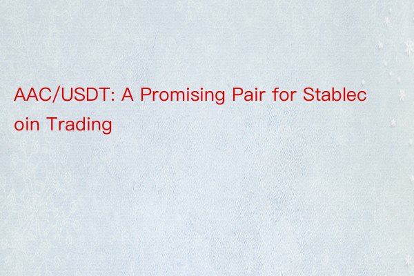 AAC/USDT: A Promising Pair for Stablecoin Trading