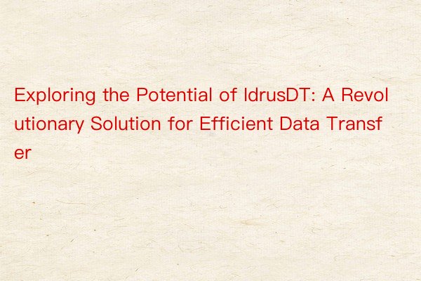 Exploring the Potential of IdrusDT: A Revolutionary Solution for Efficient Data Transfer